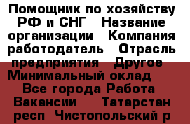 Помощник по хозяйству РФ и СНГ › Название организации ­ Компания-работодатель › Отрасль предприятия ­ Другое › Минимальный оклад ­ 1 - Все города Работа » Вакансии   . Татарстан респ.,Чистопольский р-н